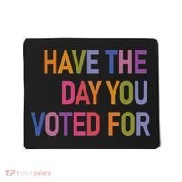 Have The Day You Voted For Mousepad thumb 0