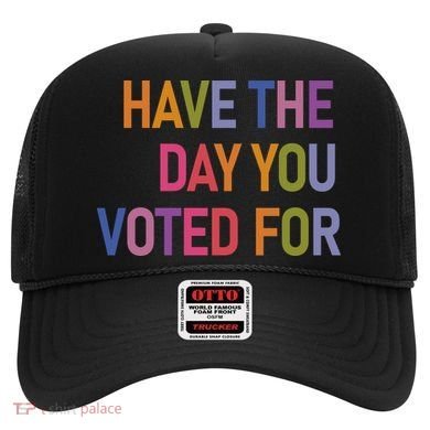 Have The Day You Voted For Hat