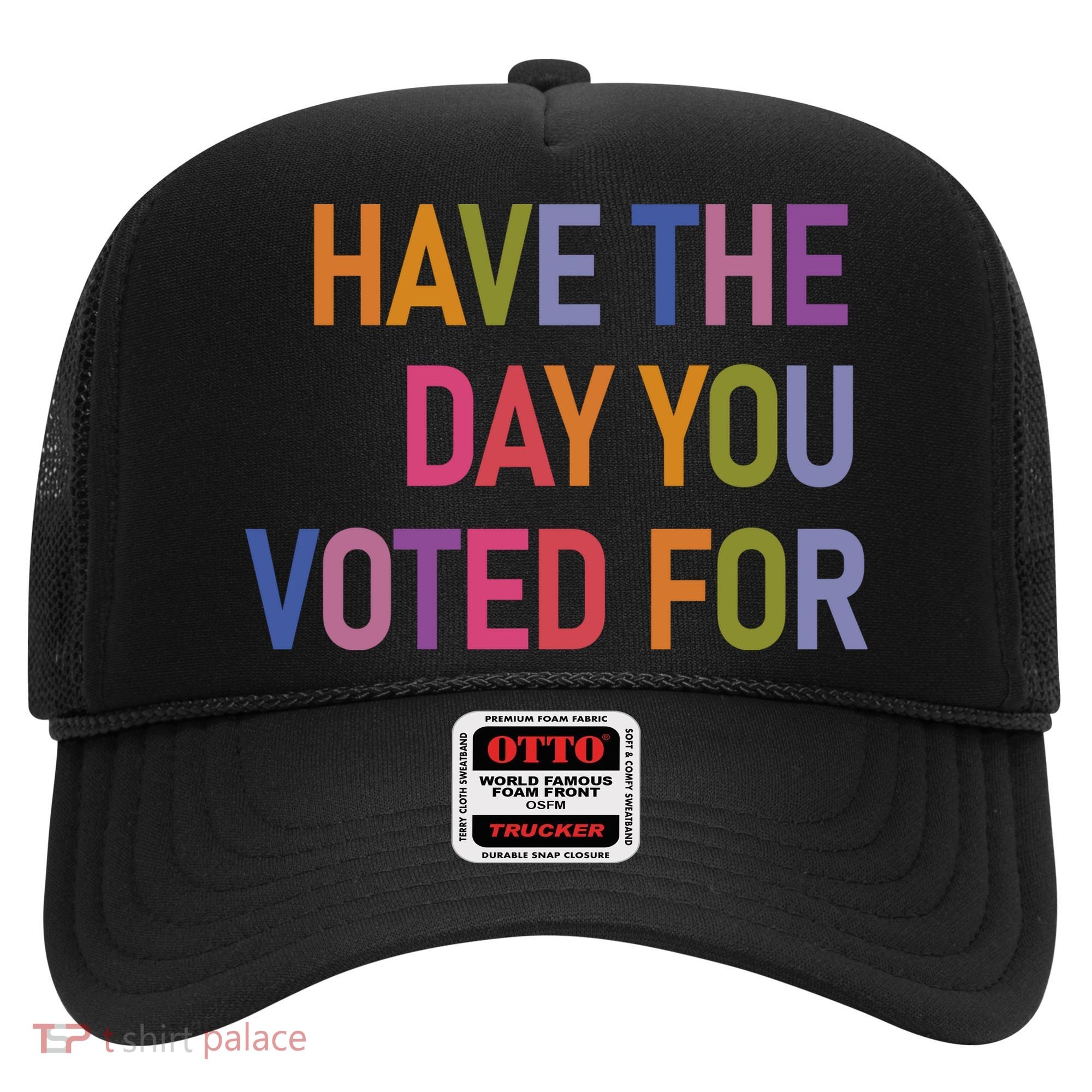 Have The Day You Voted For Hat