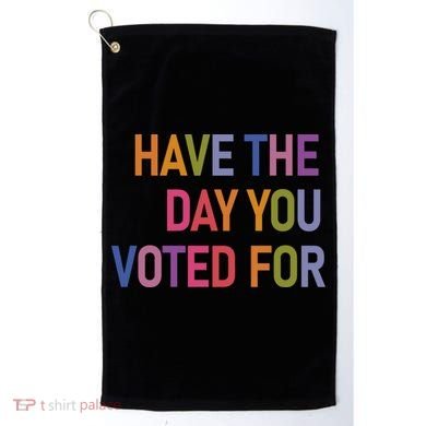 Have The Day You Voted For Golf Towel