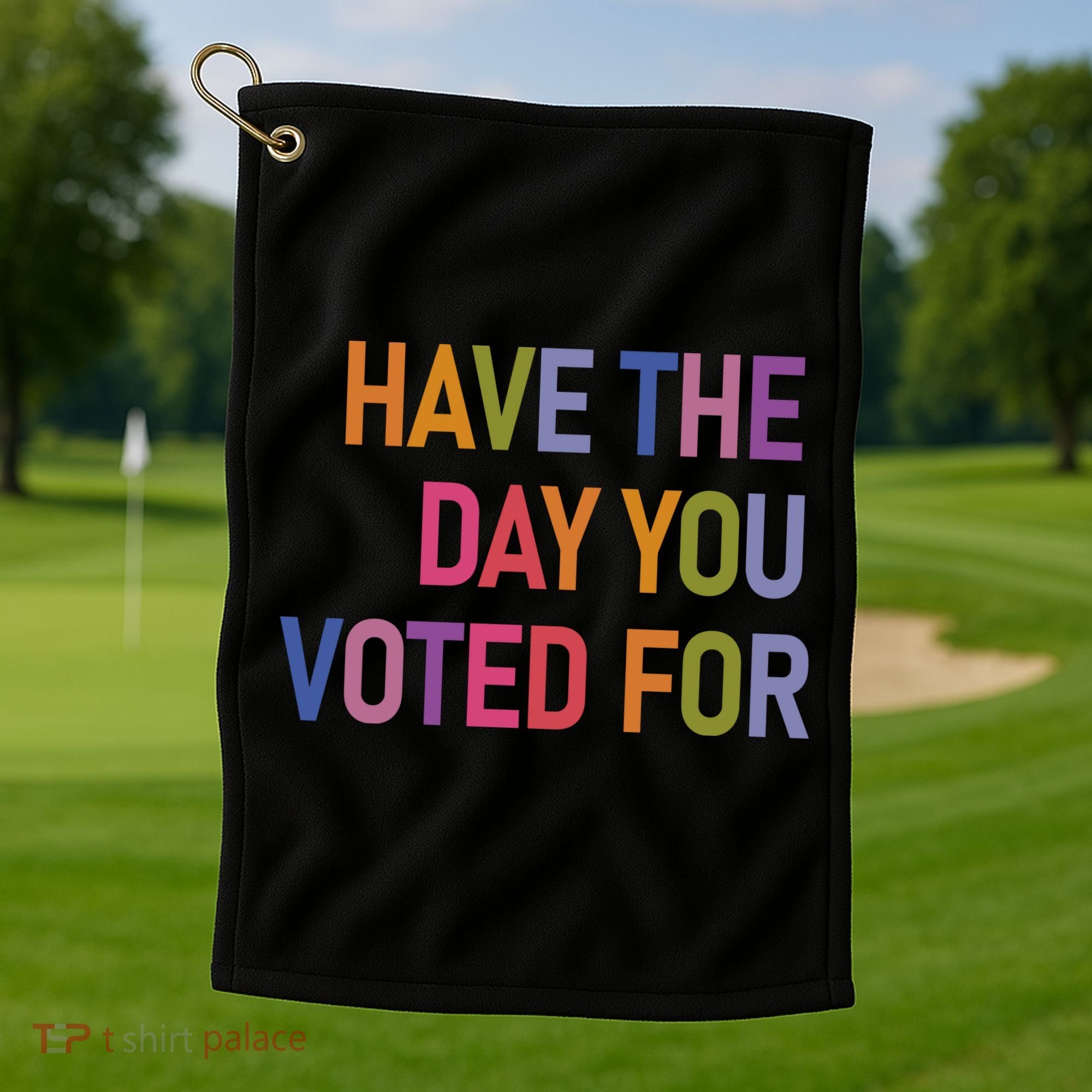 Have The Day You Voted For Golf Towel