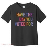 Have The Day You Voted For Toddler T-Shirt thumb 0