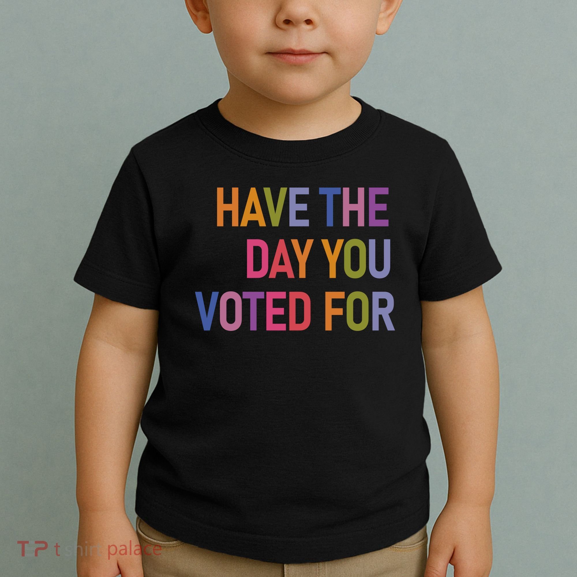 Have The Day You Voted For Toddler T-Shirt