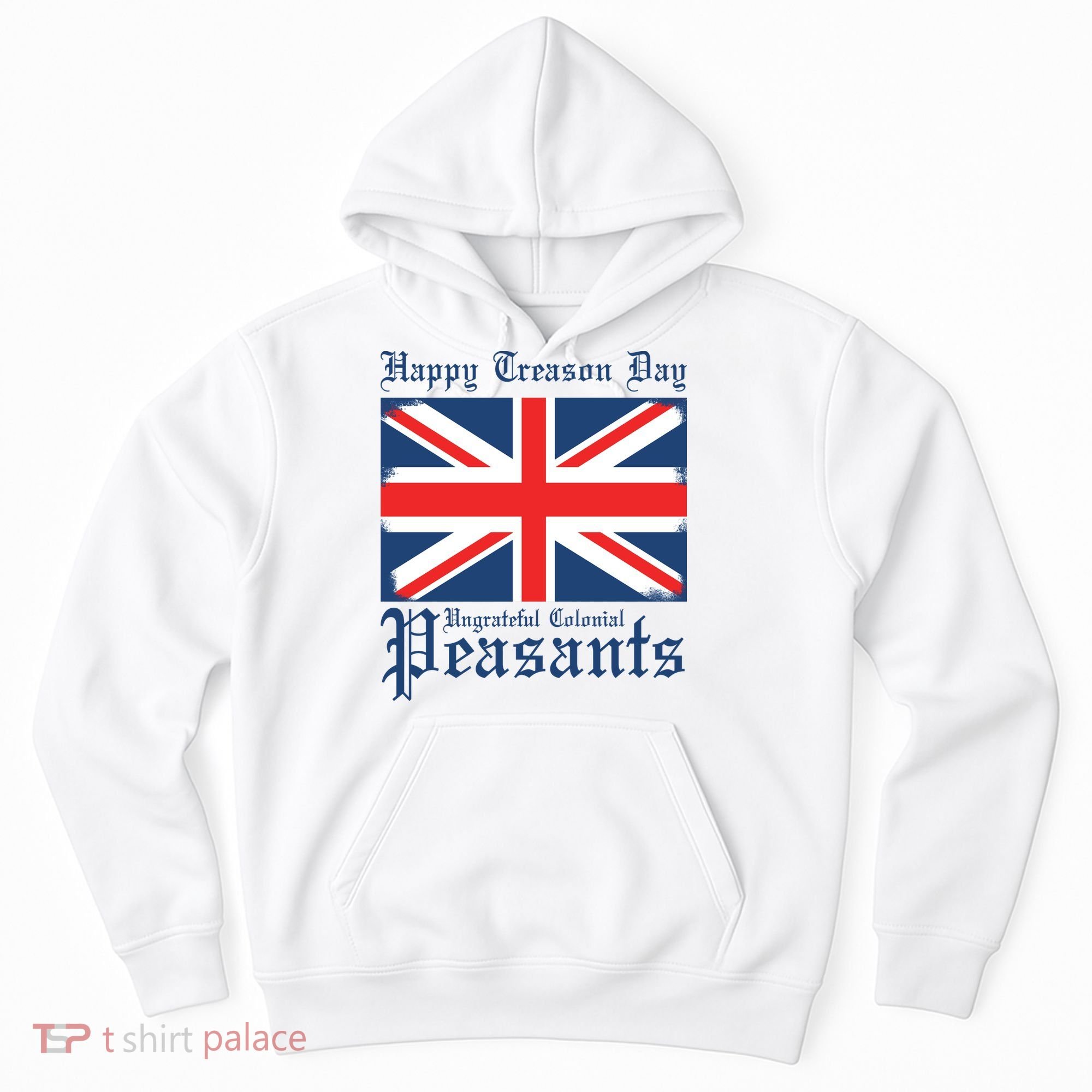 Happy Treason Day Ungrateful Colonial Peasants 4th Of July Hoodie