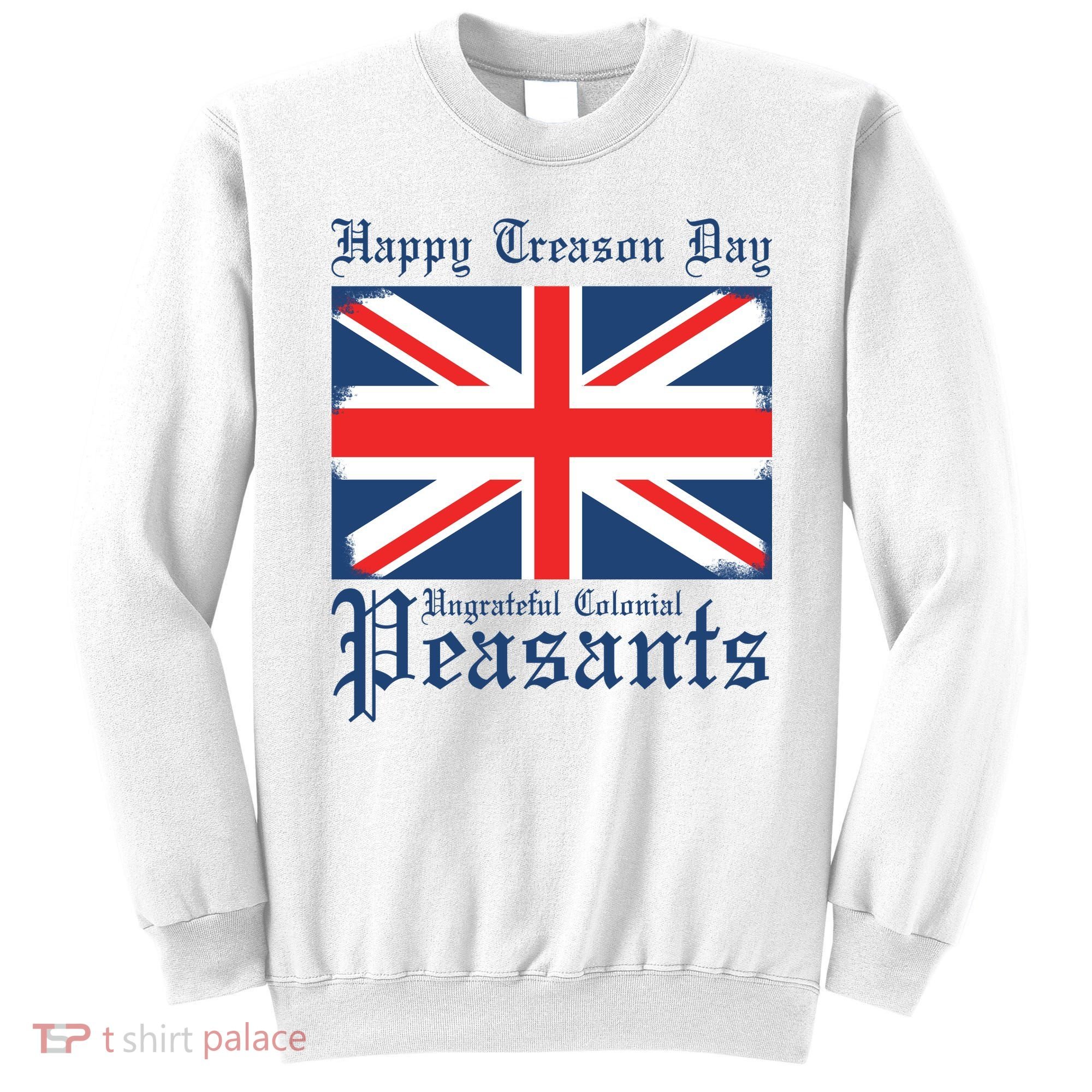 Happy Treason Day Ungrateful Colonial Peasants 4th Of July Sweatshirt