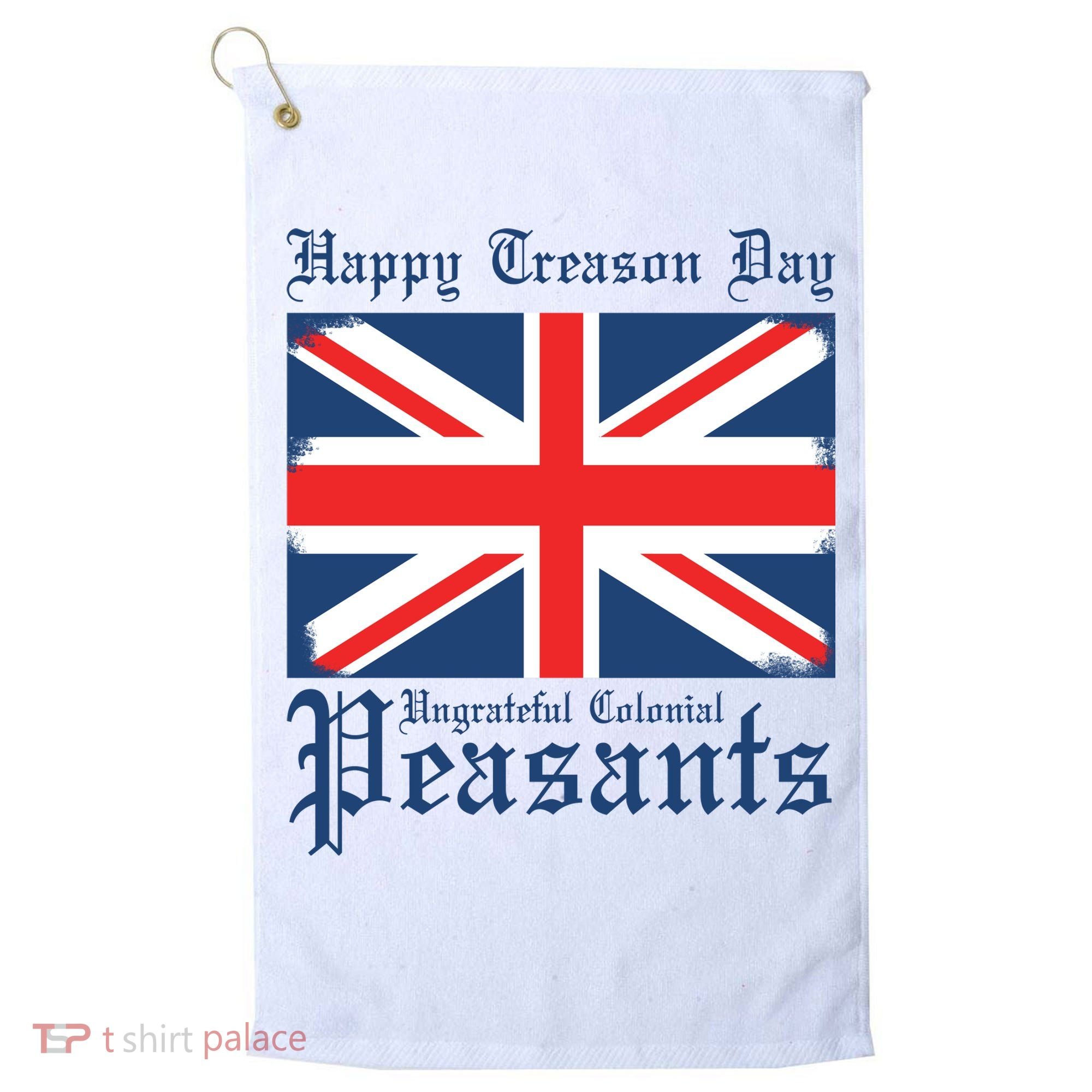 Happy Treason Day Ungrateful Colonial Peasants 4th Of July Golf Towel