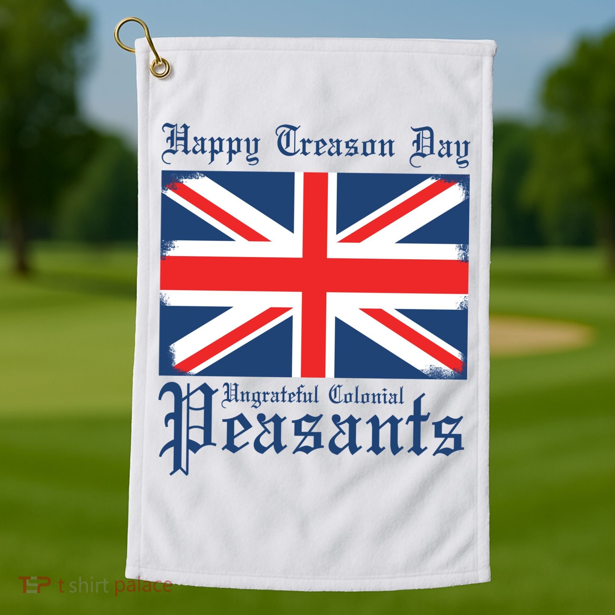 Happy Treason Day Ungrateful Colonial Peasants 4th Of July Golf Towel