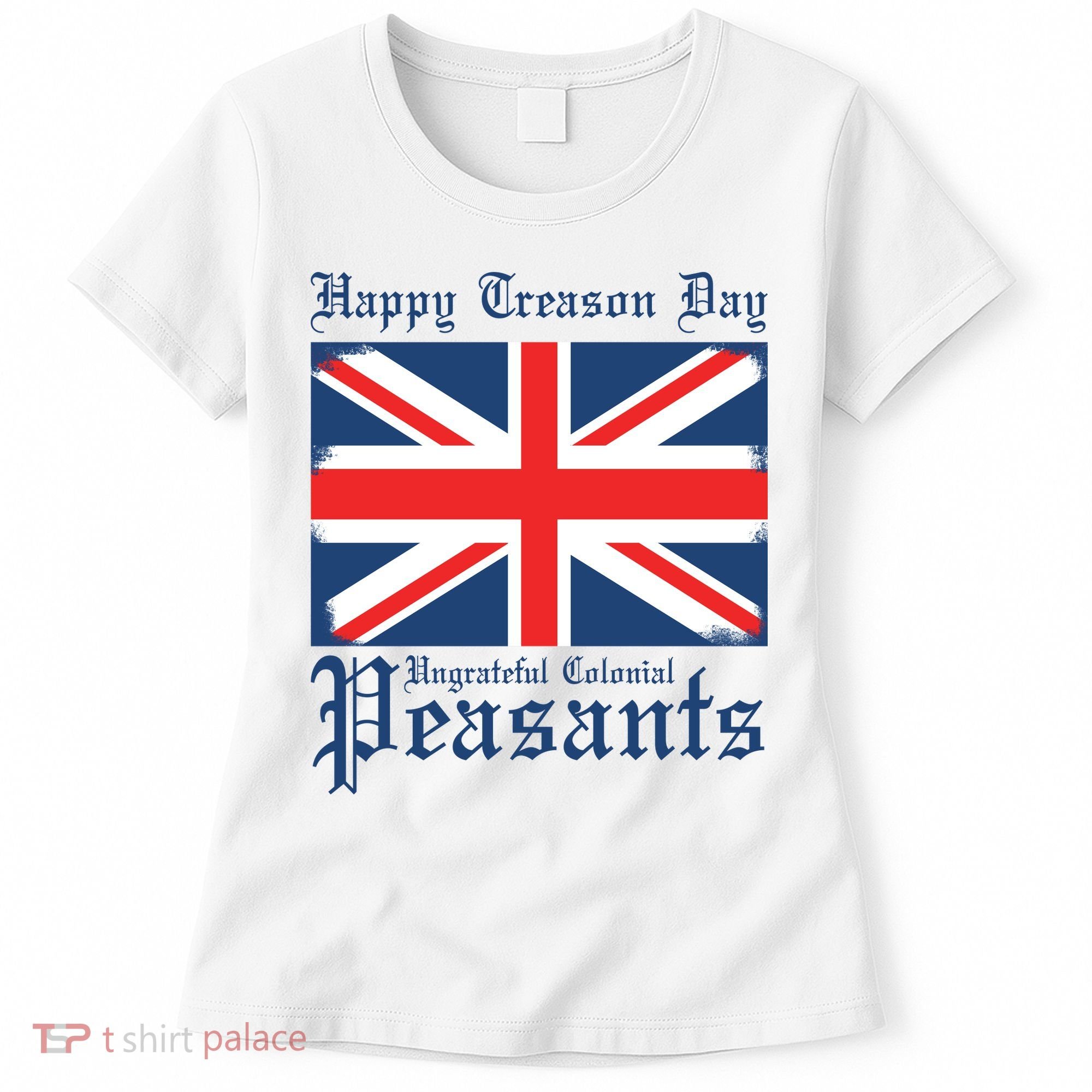 Happy Treason Day Ungrateful Colonial Peasants 4th Of July Women's T-Shirt