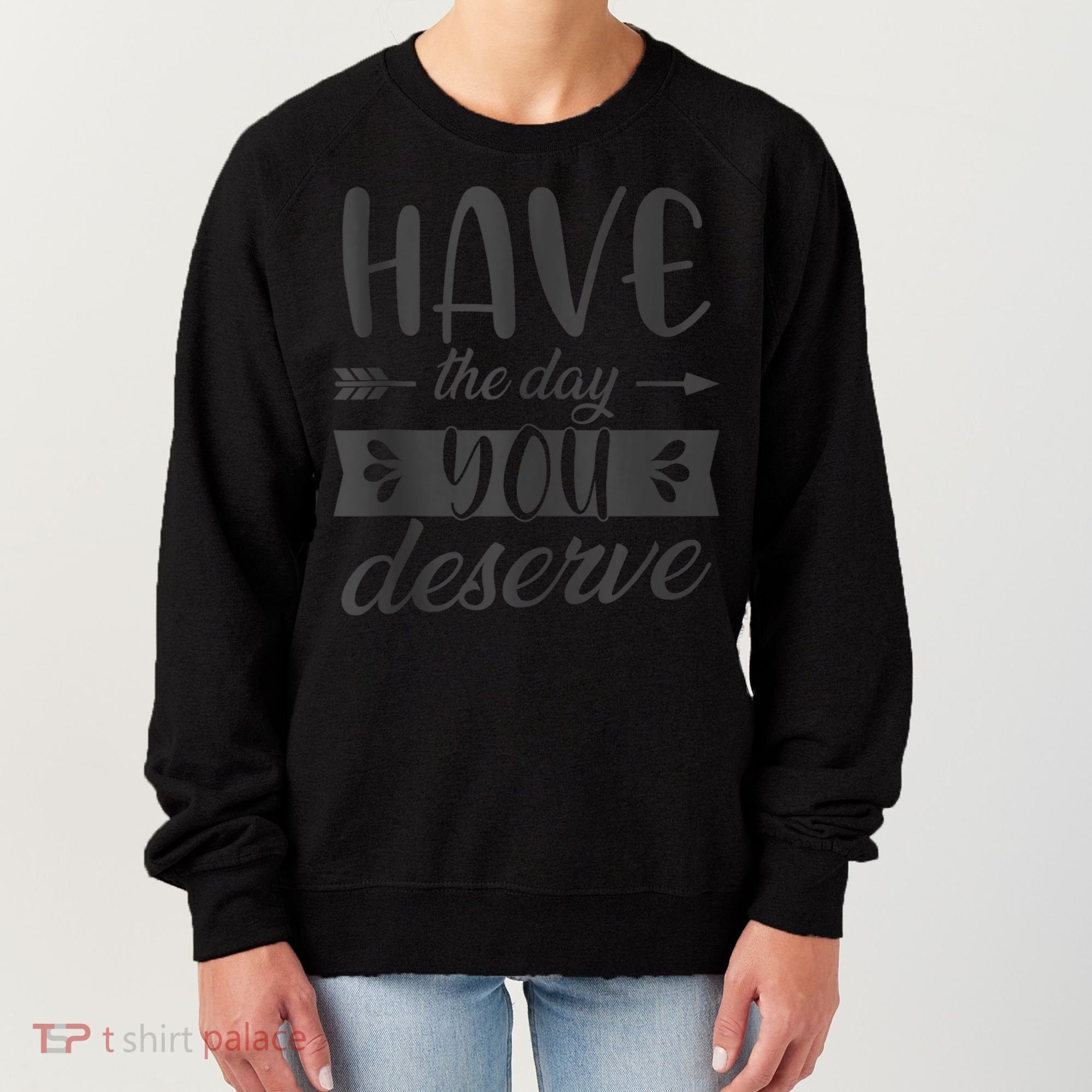 Have The Day You Deserve Motivational Saying Women's Sweatshirt