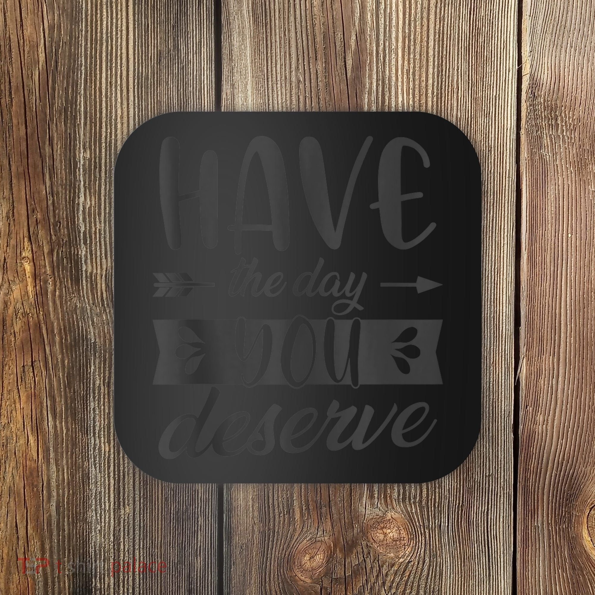 Have The Day You Deserve Motivational Saying Coaster