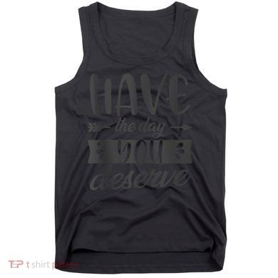 Have The Day You Deserve Motivational Saying Tank Top