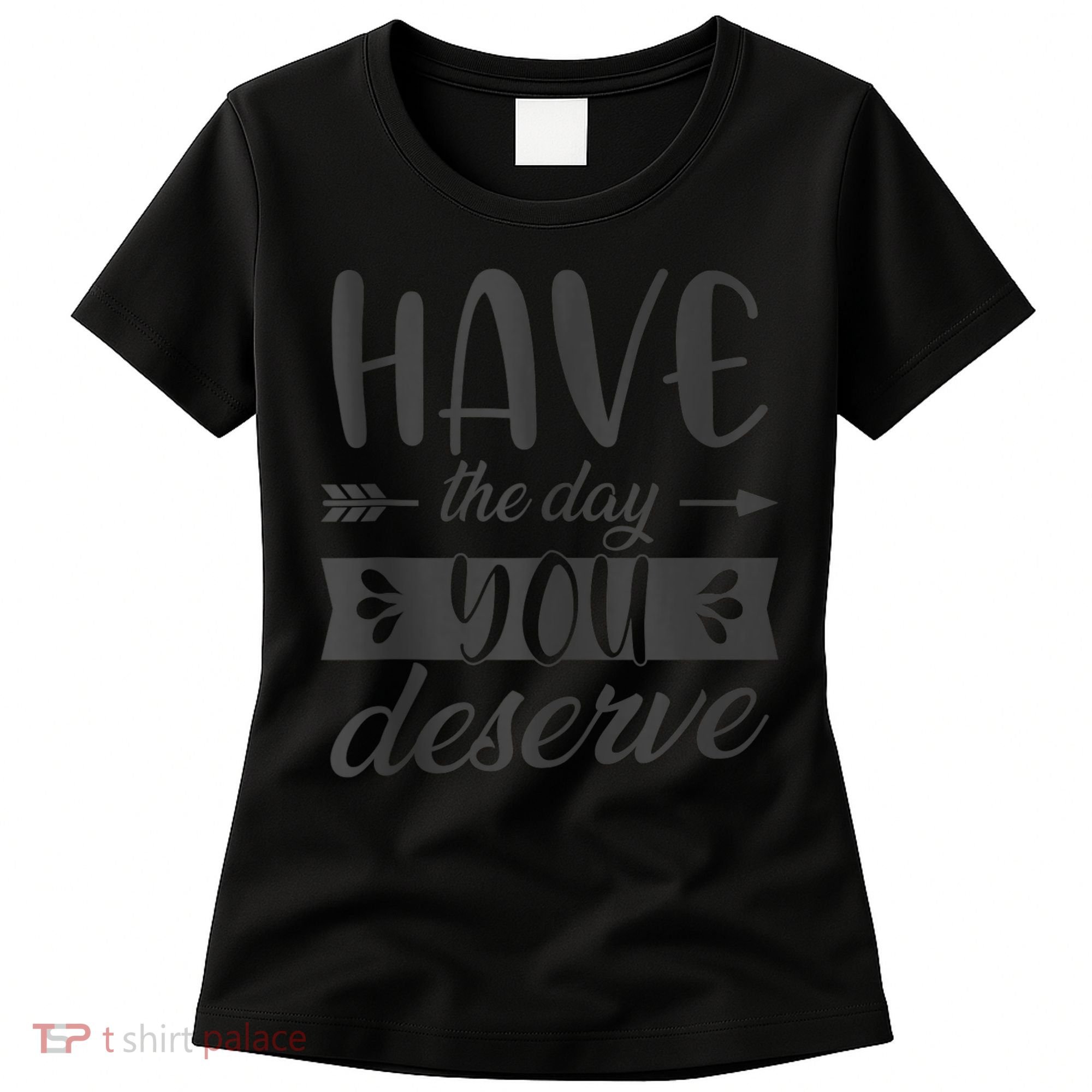 Have The Day You Deserve Motivational Saying Women's T-Shirt