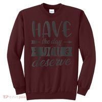 Have The Day You Deserve Motivational Saying Sweatshirt thumb 0