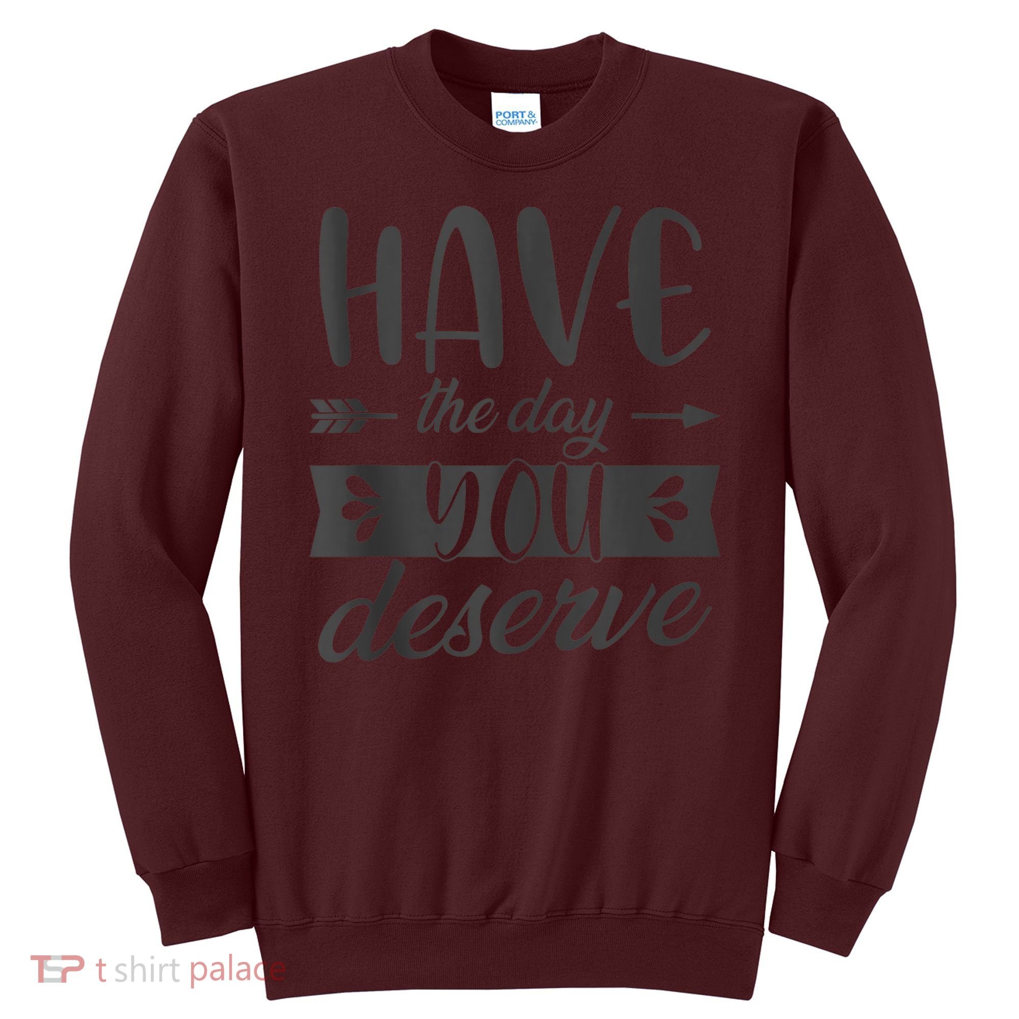Have The Day You Deserve Motivational Saying Sweatshirt