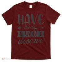 Have The Day You Deserve Motivational Saying T-Shirt thumb 0