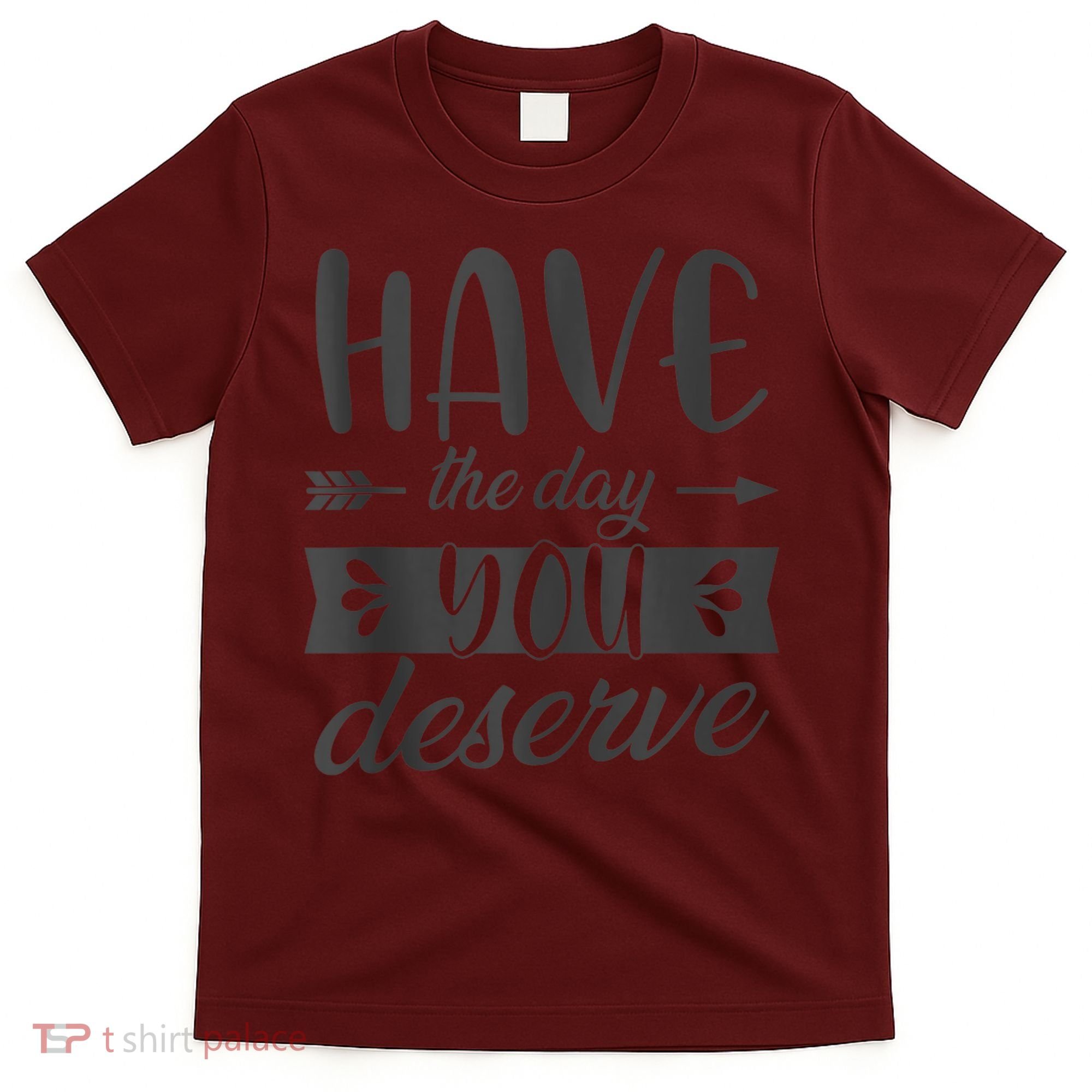 Have The Day You Deserve Motivational Saying T-Shirt