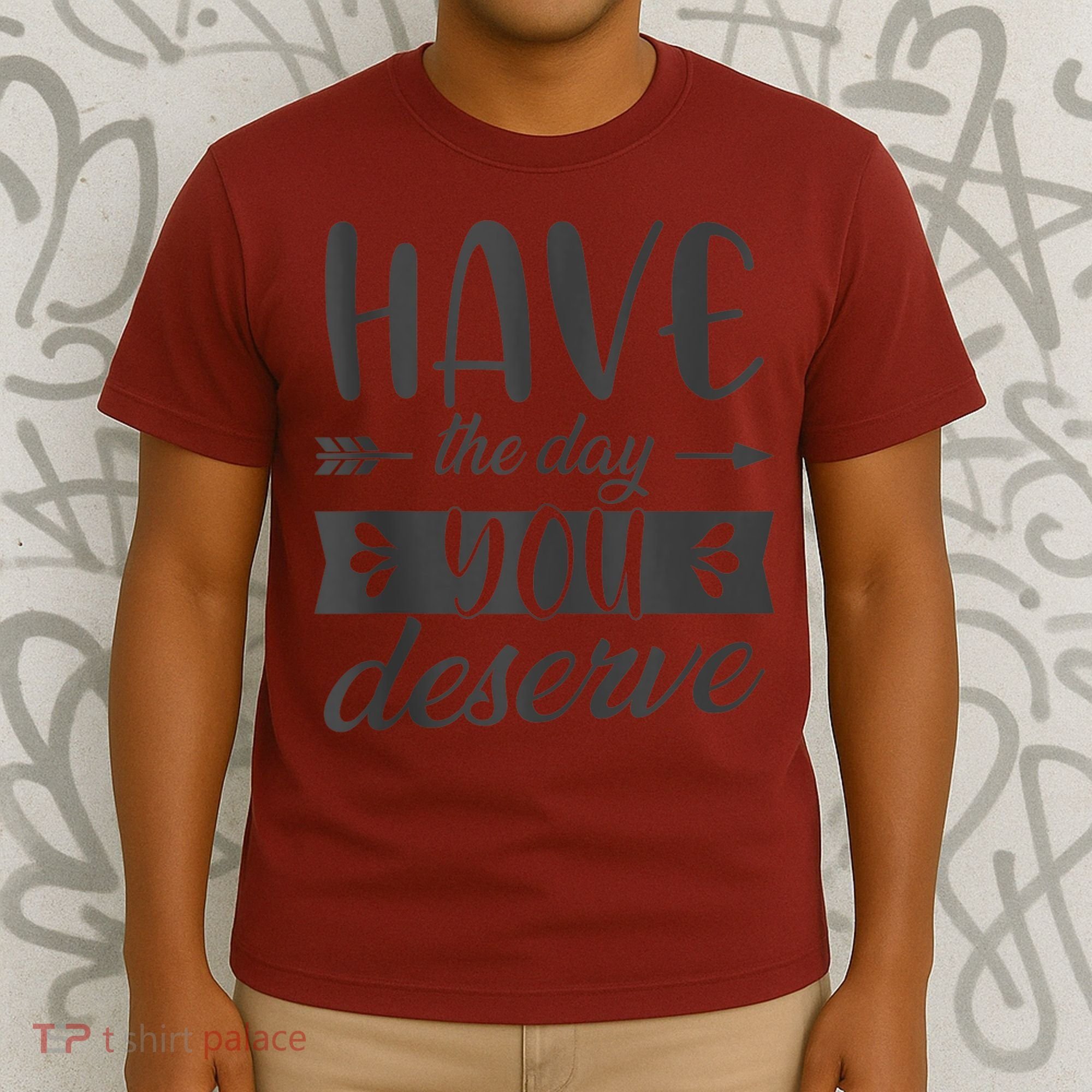 Have The Day You Deserve Motivational Saying T-Shirt