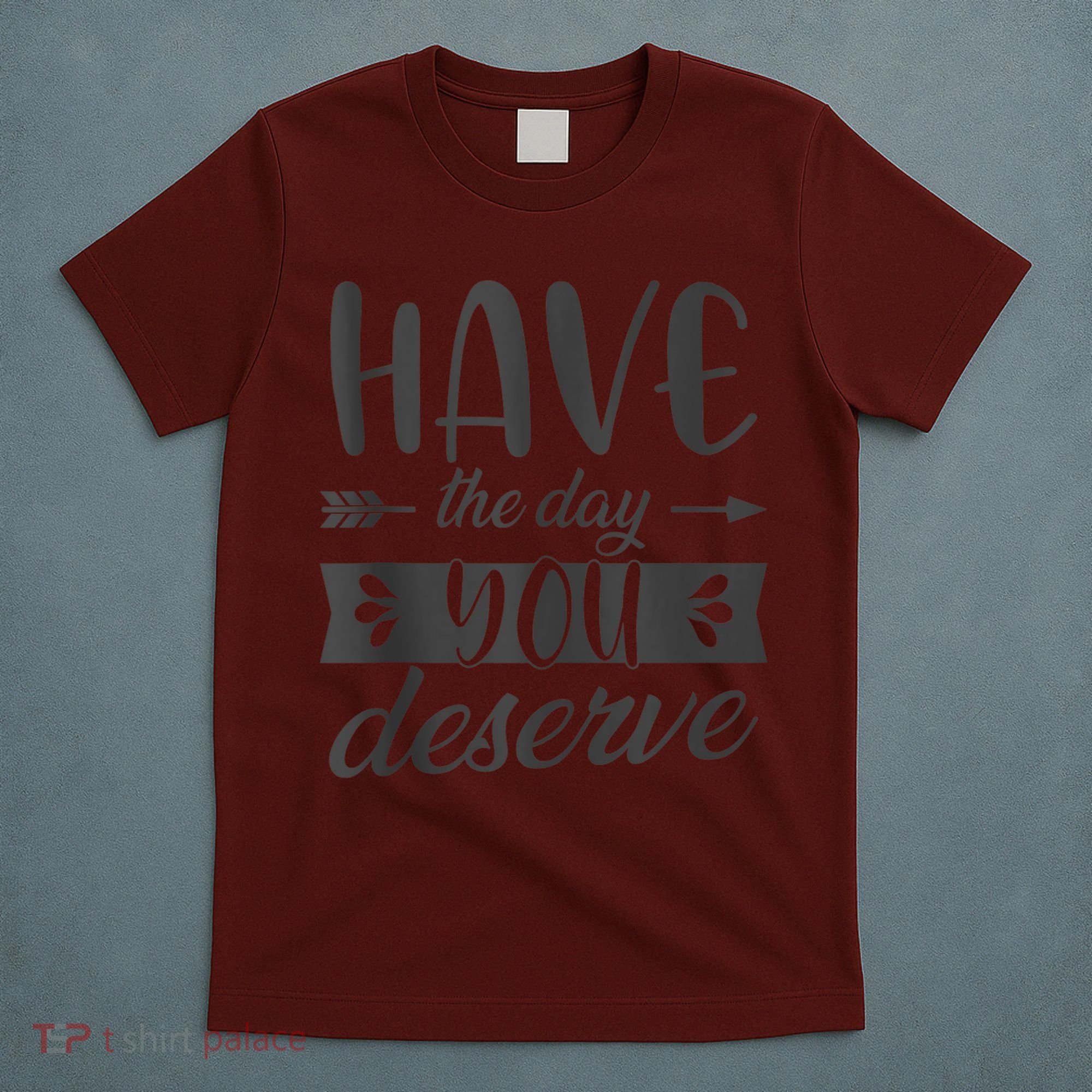 Have The Day You Deserve Motivational Saying T-Shirt