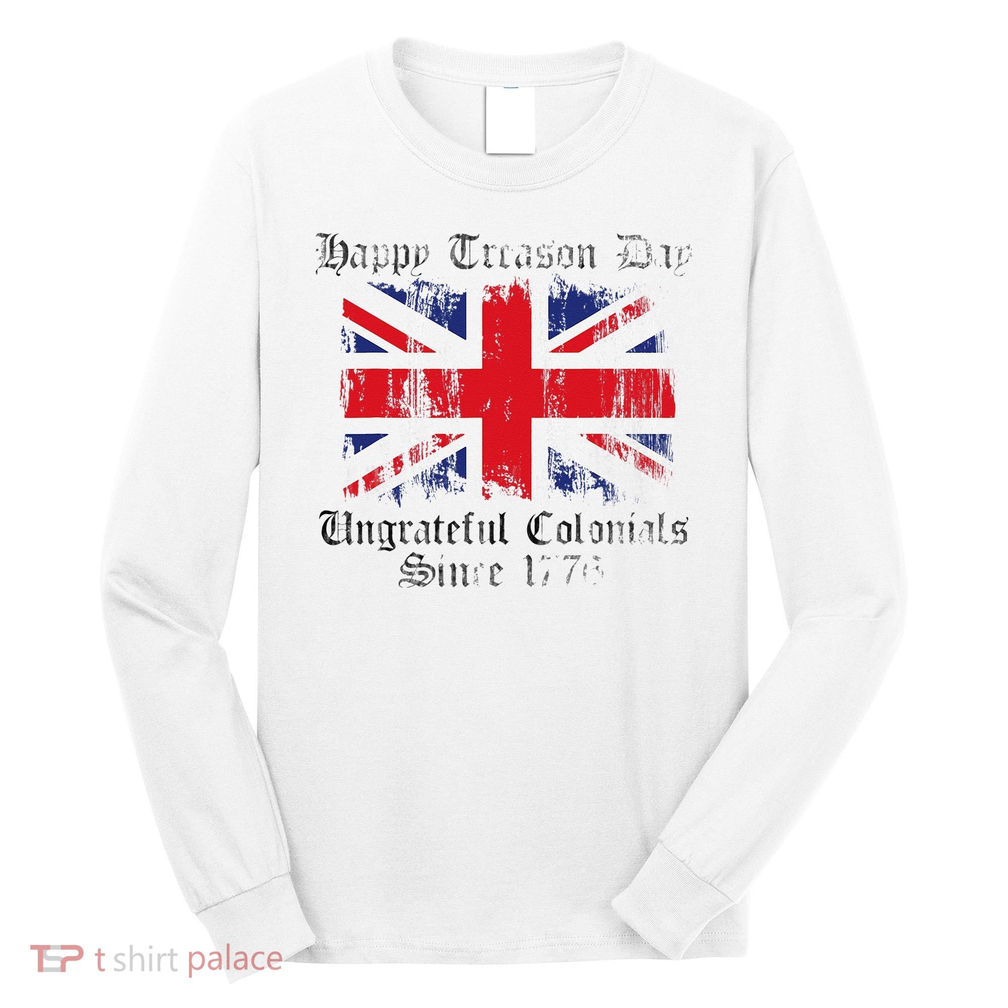 Happy Treason Day Ungrateful Colonials 1776 4th of July Long Sleeve Shirt