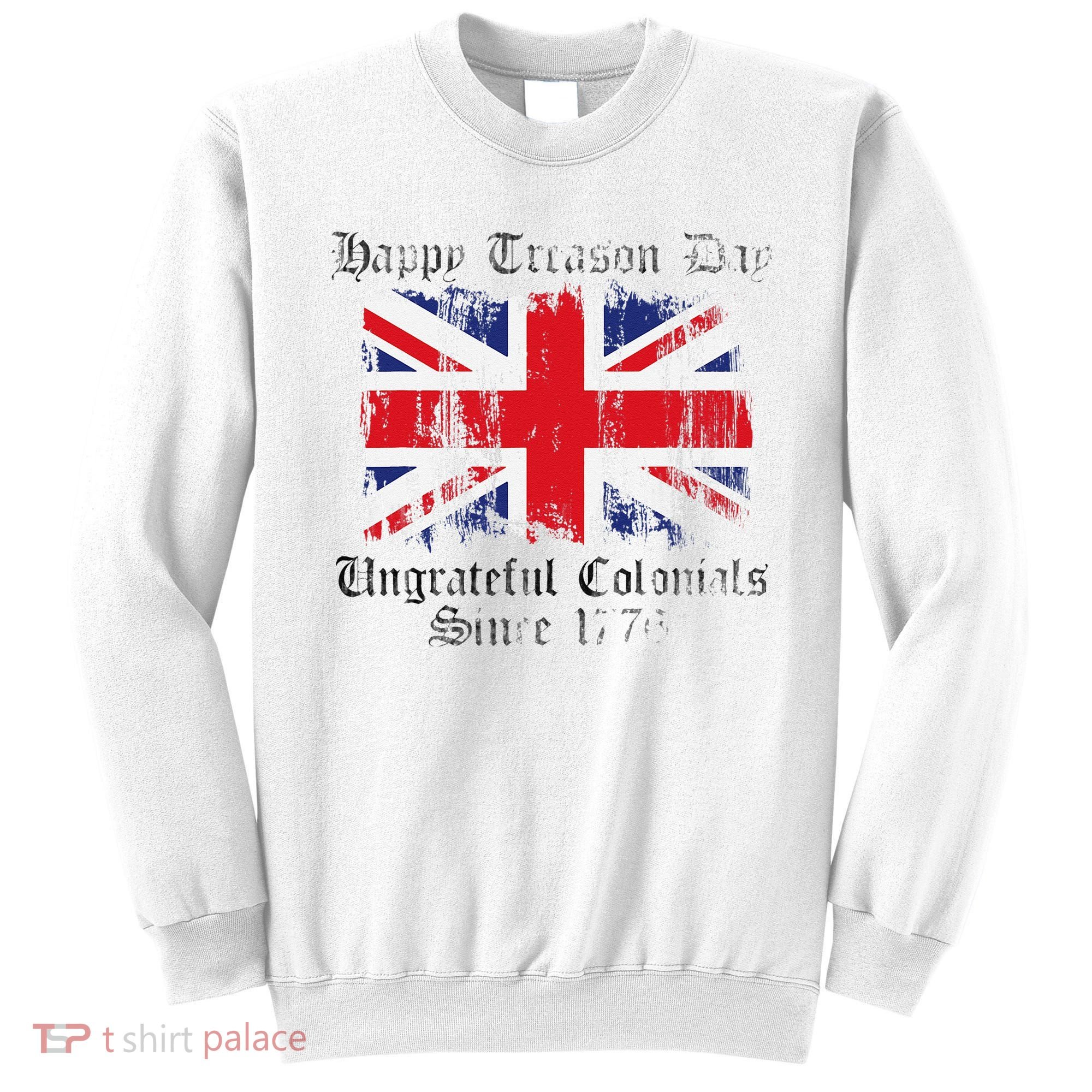 Happy Treason Day Ungrateful Colonials 1776 4th of July Sweatshirt