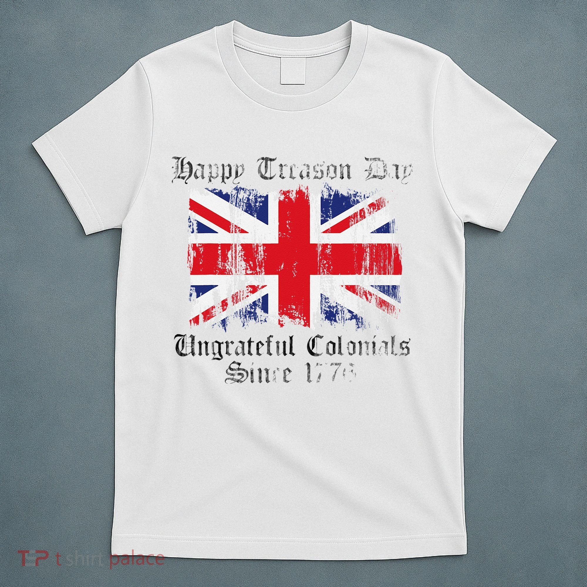 Happy Treason Day Ungrateful Colonials 1776 4th of July T-Shirt