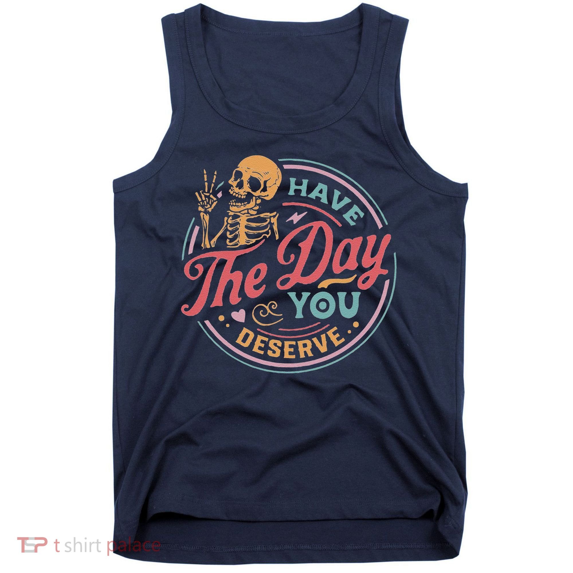 Have The Day You Deserve Inspirational Motivational Skeleton Tank Top