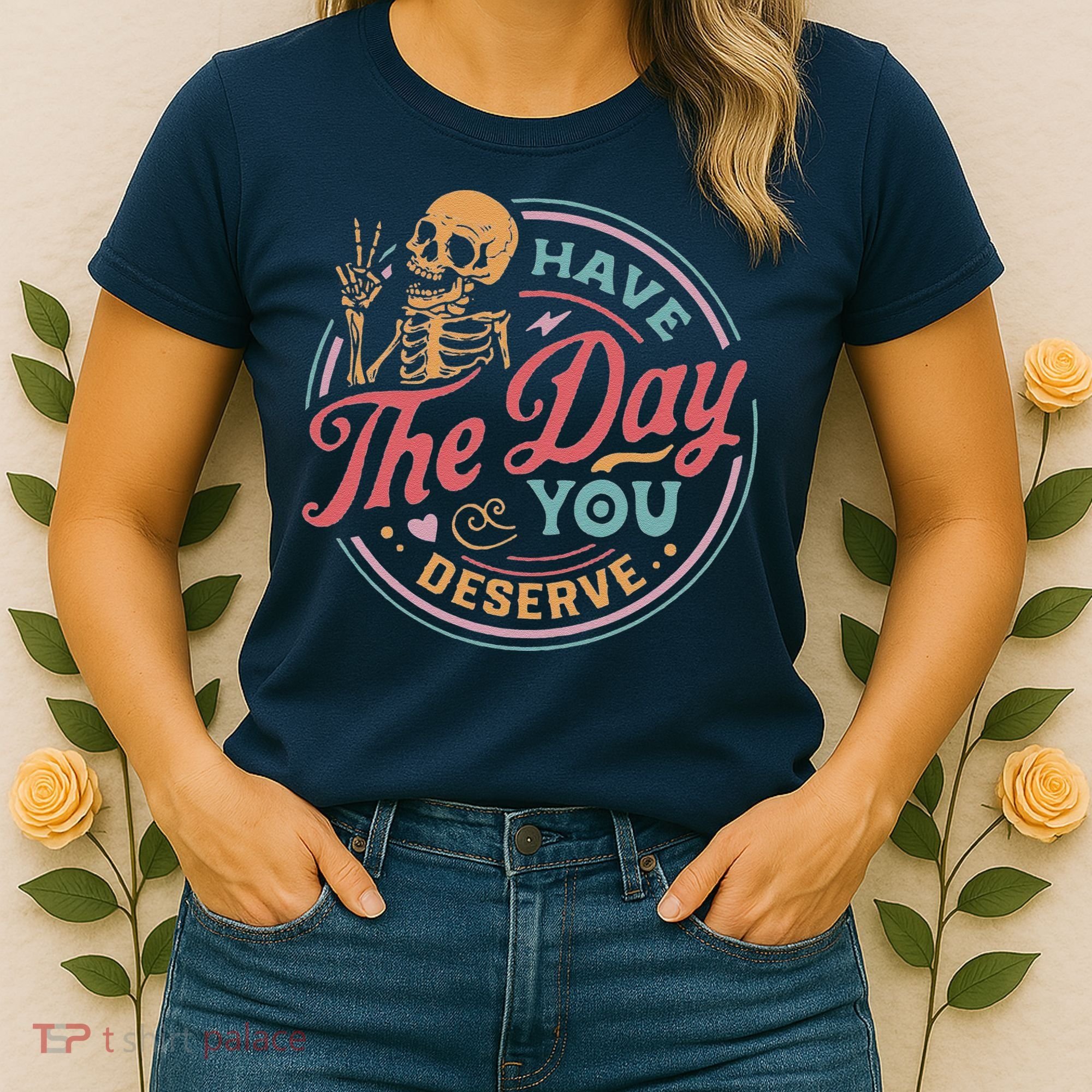 Have The Day You Deserve Inspirational Motivational Skeleton Women's T-Shirt