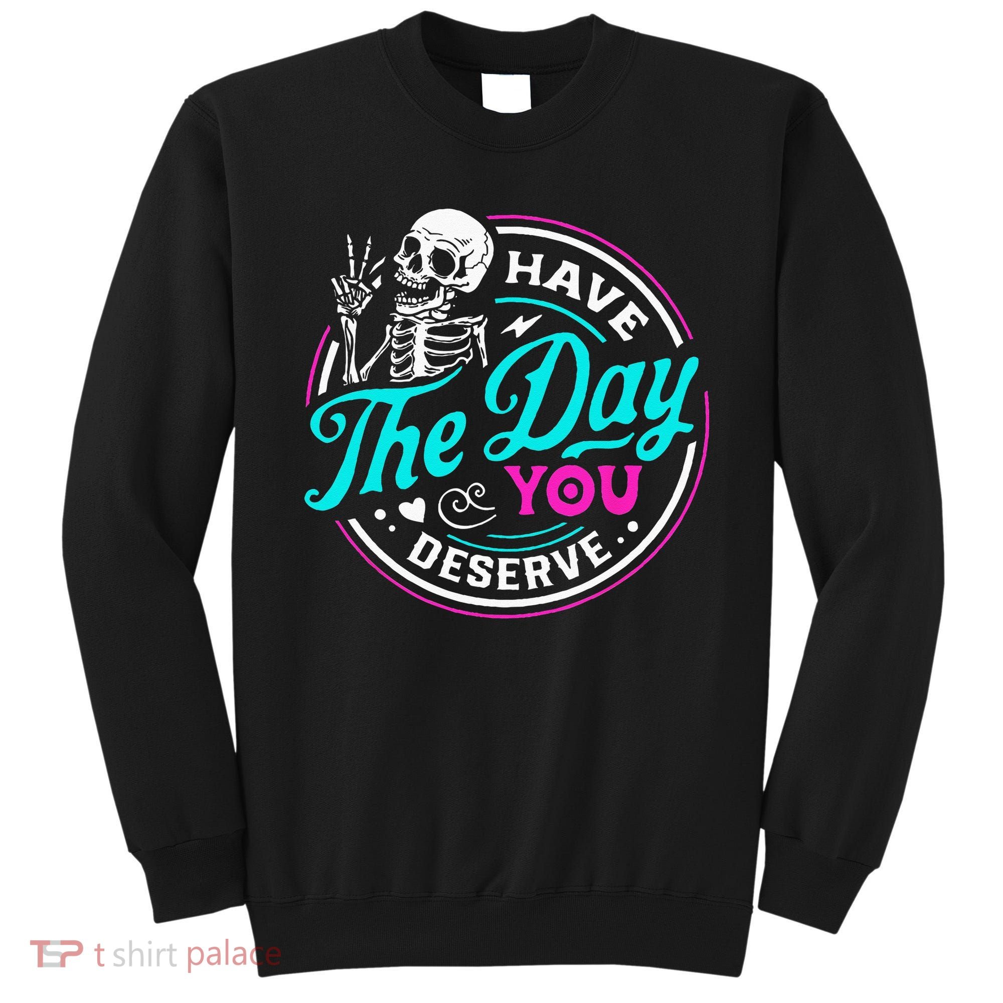Have The Day You Deserve Skelton Sweatshirt