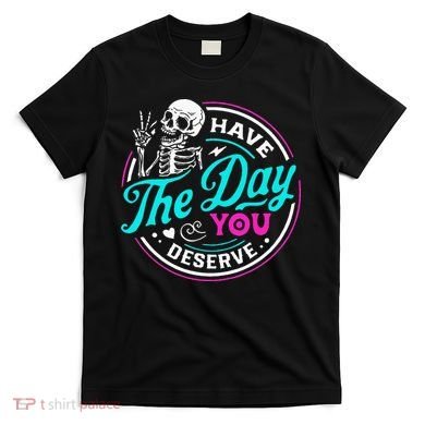 Have The Day You Deserve Skelton T-Shirt