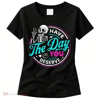 Have The Day You Deserve Skelton Women's T-Shirt