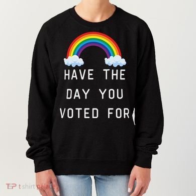 Have The Day You Voted For Women's Sweatshirt
