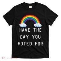 Have The Day You Voted For T-Shirt thumb 0