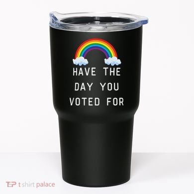 Have The Day You Voted For Tumbler
