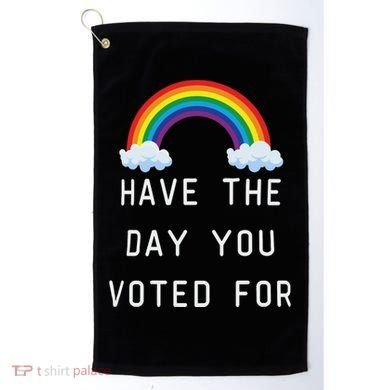 Have The Day You Voted For Golf Towel