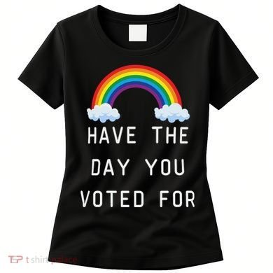 Have The Day You Voted For Women's T-Shirt