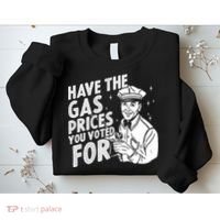 Have The Gas Prices You Voted For Sweatshirt thumb 2