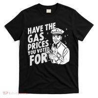 Have The Gas Prices You Voted For T-Shirt thumb 0
