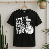 Have The Gas Prices You Voted For T-Shirt thumb 2