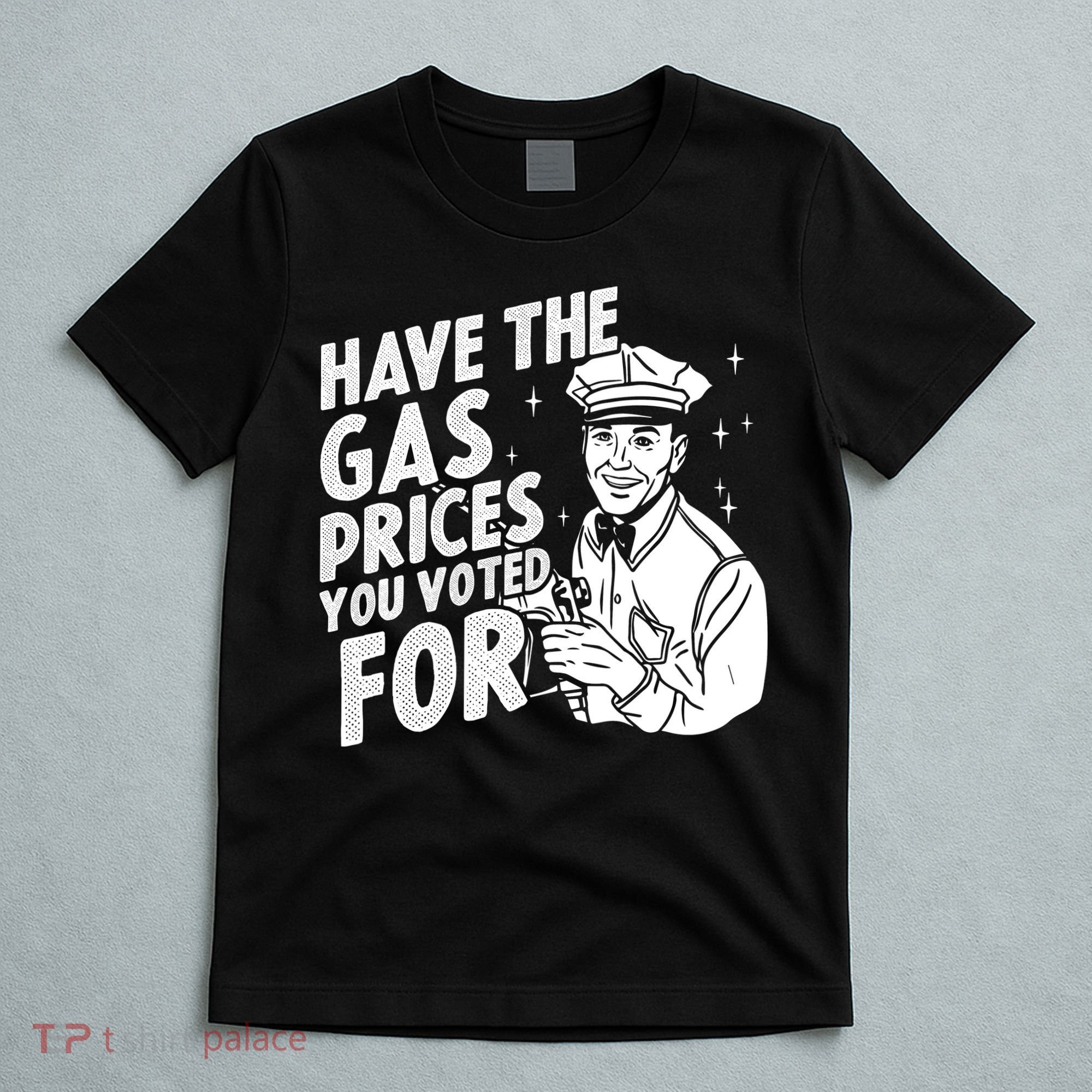 Have The Gas Prices You Voted For T-Shirt