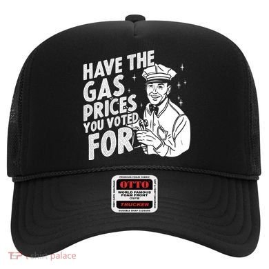 Have The Gas Prices You Voted For Hat