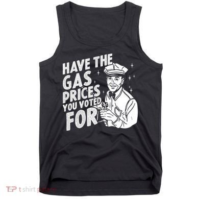 Have The Gas Prices You Voted For Tank Top