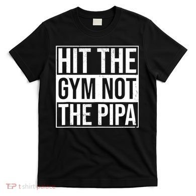 Hit The Gym Not The Pipa T-Shirt