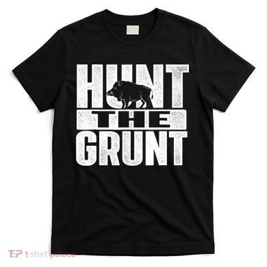 Hunt The Grunt - Boar Hunting Wild Hog Hunter T-Shirt