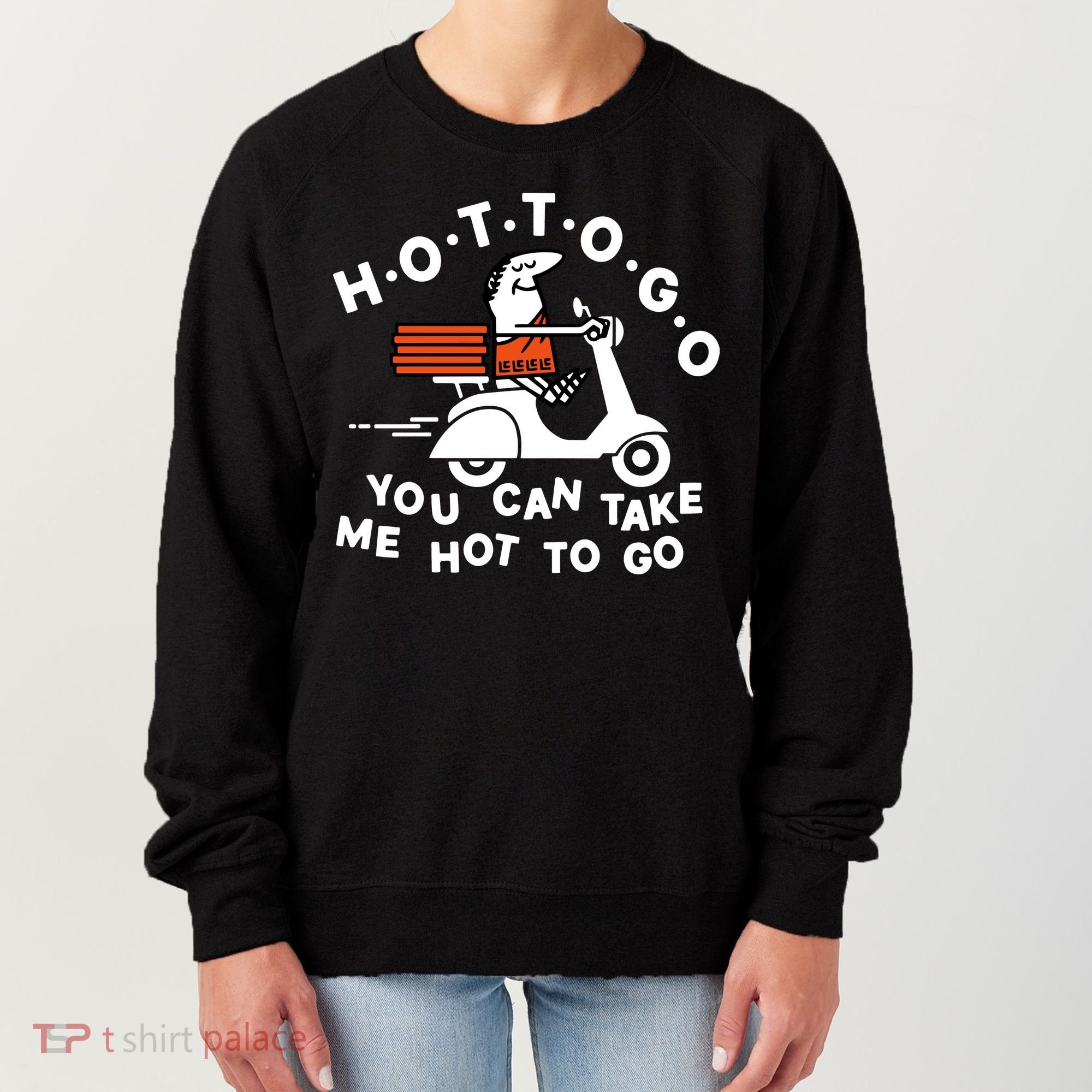 Hot To Go Pizza You Can Take Me Hot To Go Women's Sweatshirt