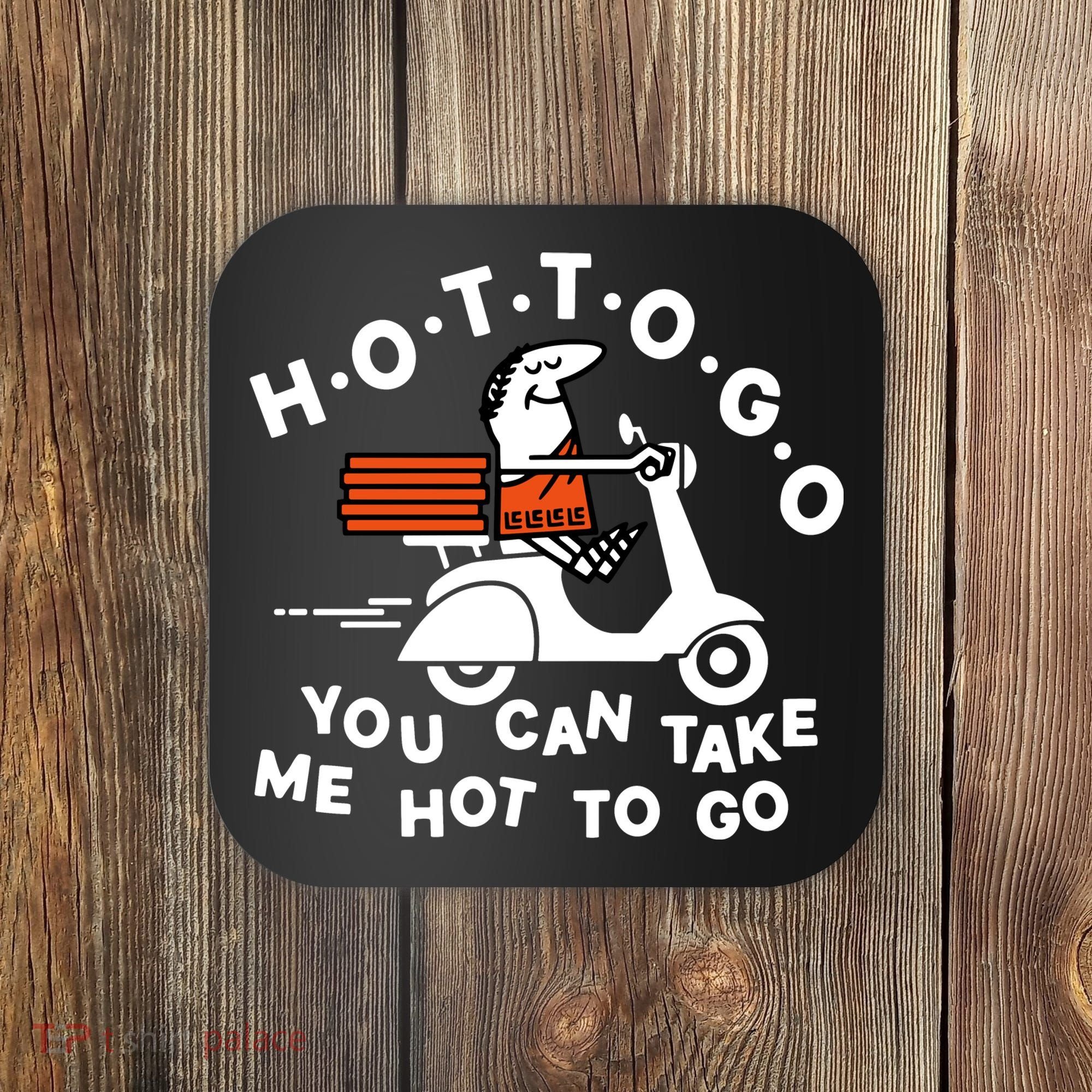 Hot To Go Pizza You Can Take Me Hot To Go Coaster