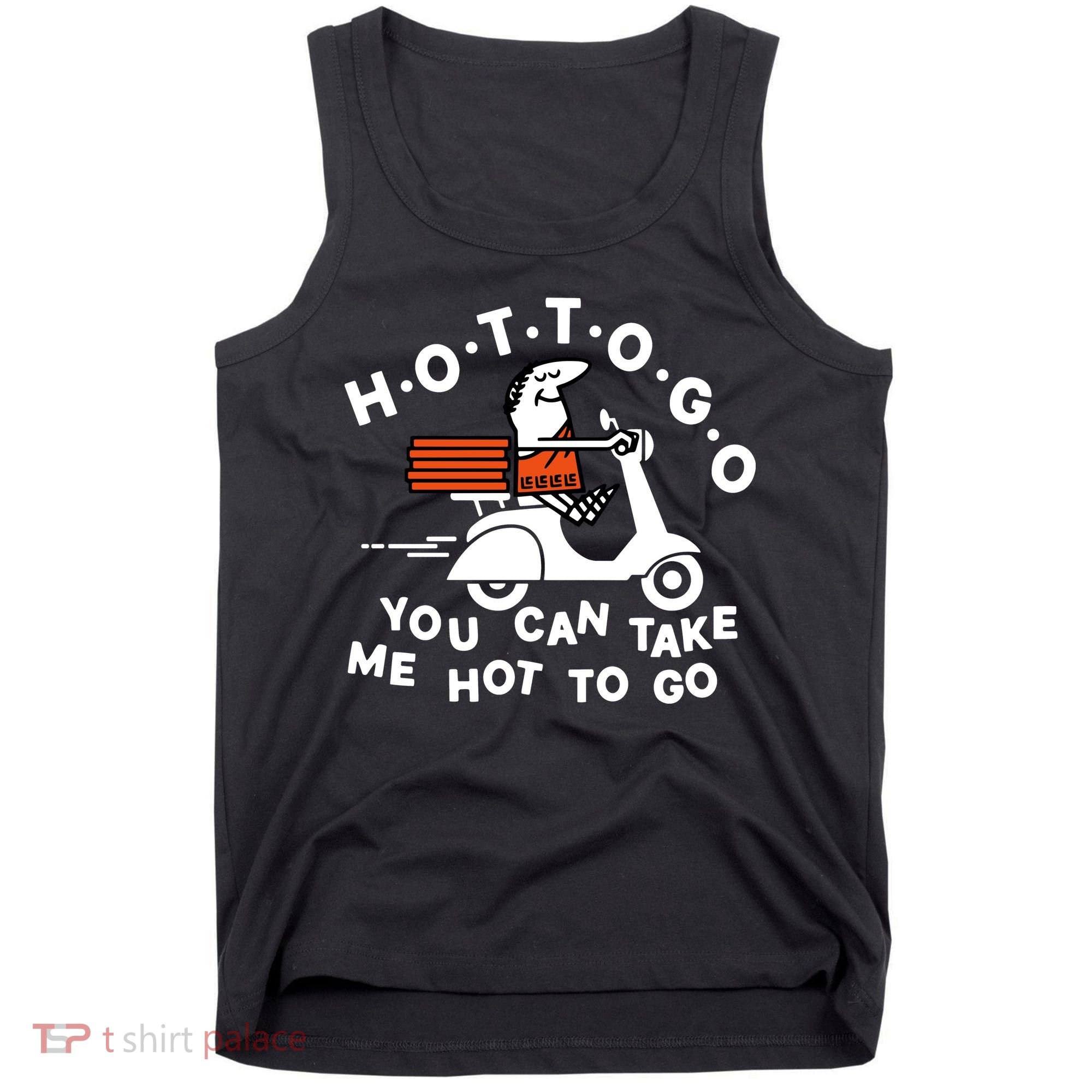 Hot To Go Pizza You Can Take Me Hot To Go Tank Top