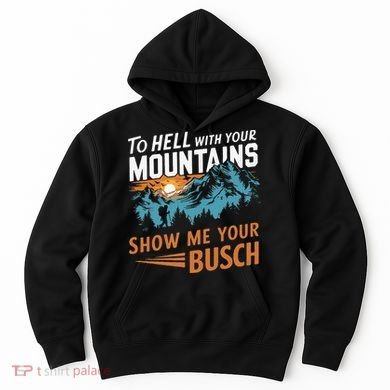 Hiking To Hell With Your Mountains Show Me Your Busch Hoodie