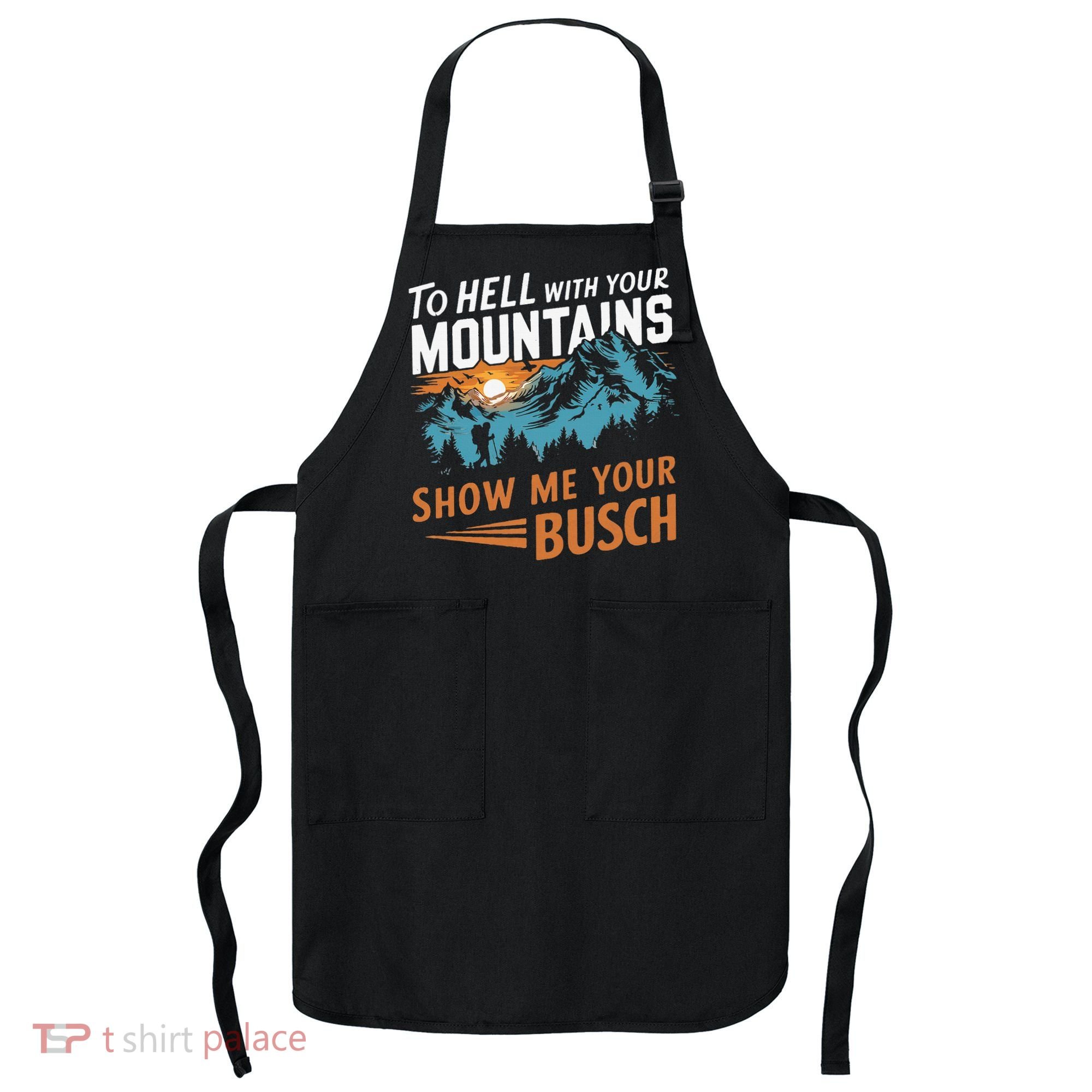 Hiking To Hell With Your Mountains Show Me Your Busch Apron
