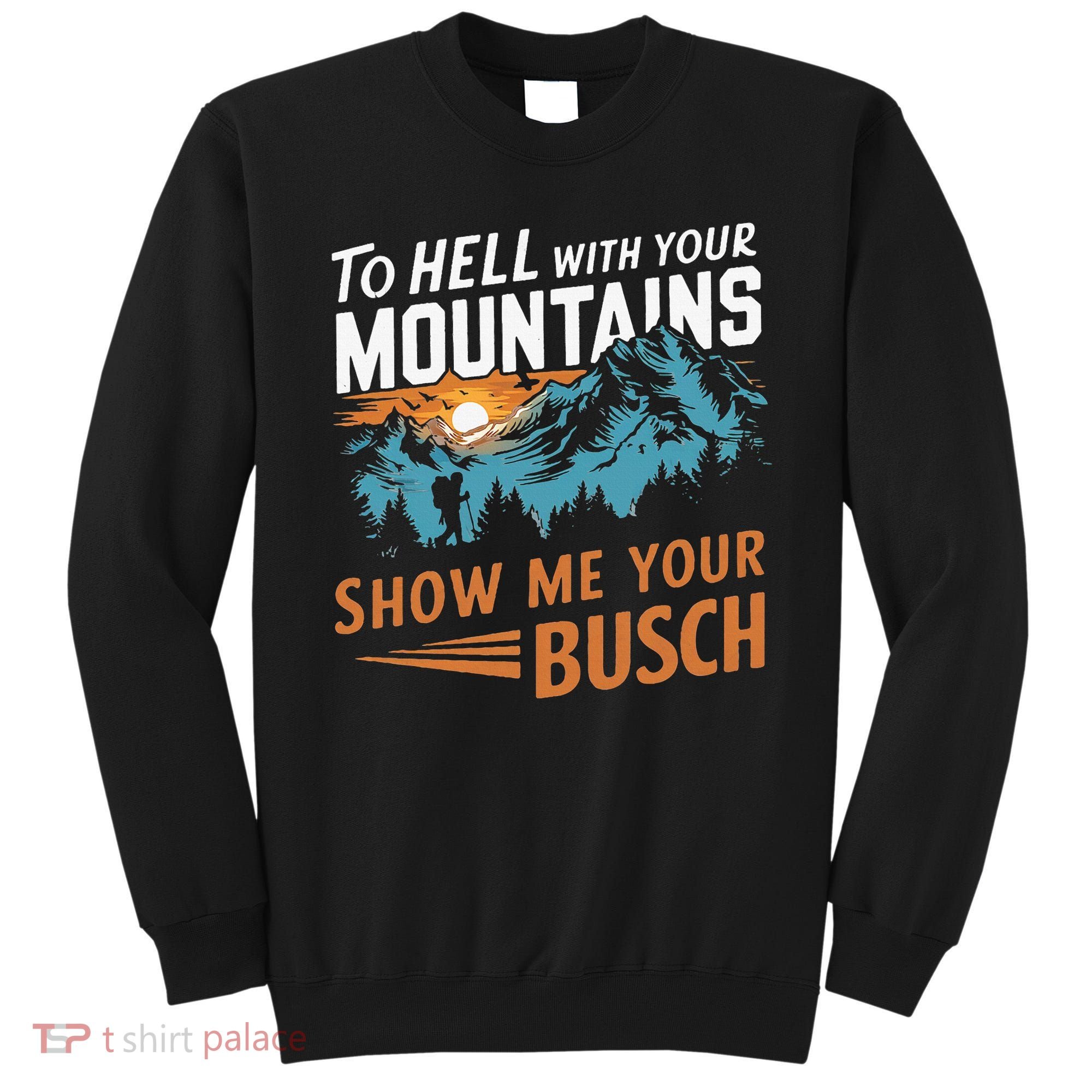 Hiking To Hell With Your Mountains Show Me Your Busch Sweatshirt