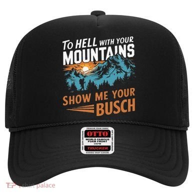 Hiking To Hell With Your Mountains Show Me Your Busch Hat